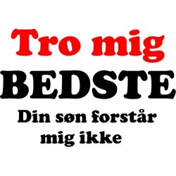 Tro mig BEDSTE din sn forstr mig ikke 