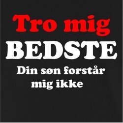 Tro mig BEDSTE din sn forstr mig ikke 