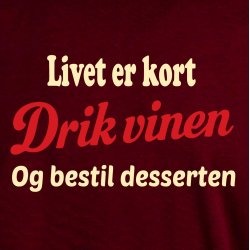 Livet er kort drik vinen og bestil desserten