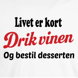 Livet er kort drik vinen og bestil desserten