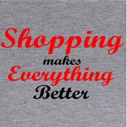 Shopping makes everything better . 