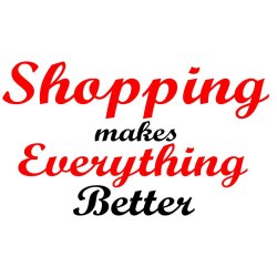 Shopping makes everything better . 