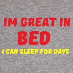 Im great in bed i can sleep for days