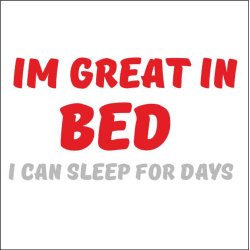 Im great in bed i can sleep for days