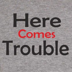 Here comes trouble