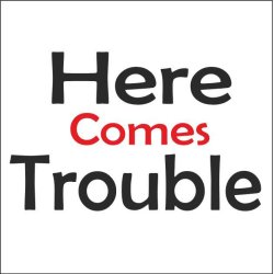 Here comes trouble