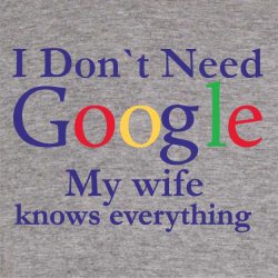 I Dont need Google my wife knows everything