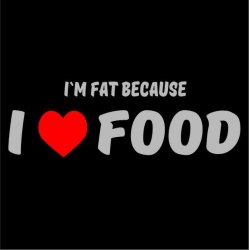 Im fat because I love food