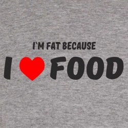 Im fat because I love food