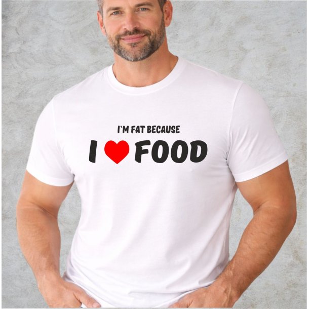 Im fat because I love food