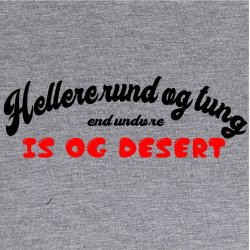 Hellere rund og tung end undvre is og dessert . 