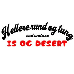 Hellere rund og tung end undvre is og dessert . 