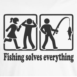 Fishing solves everything 