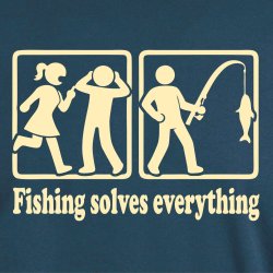 Fishing solves everything 