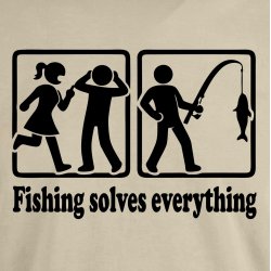 Fishing solves everything 