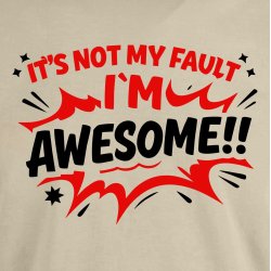 It is not my fault I�m awesome!