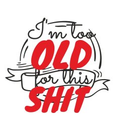 I`m too Old for this SHIT: