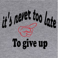 its never too late to give up 