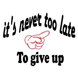 its never too late to give up 