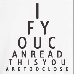 If you can read this you are too close 