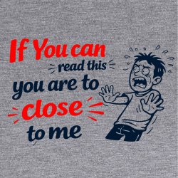 If you can read this you are too close 