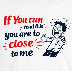 If you can read this you are too close 