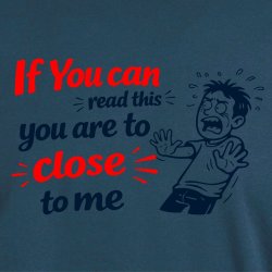 If you can read this you are too close 