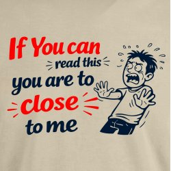 If you can read this you are too close 