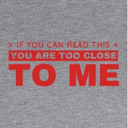 If You can read this you are to close to me